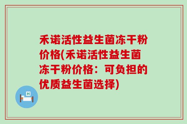 禾诺活性益生菌冻干粉价格(禾诺活性益生菌冻干粉价格：可负担的优质益生菌选择)