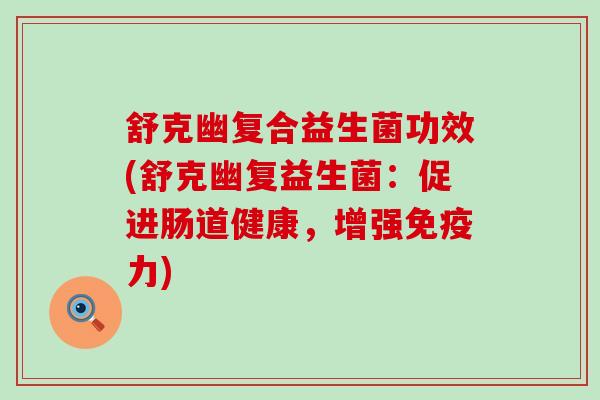 舒克幽复合益生菌功效(舒克幽复益生菌：促进肠道健康，增强免疫力)