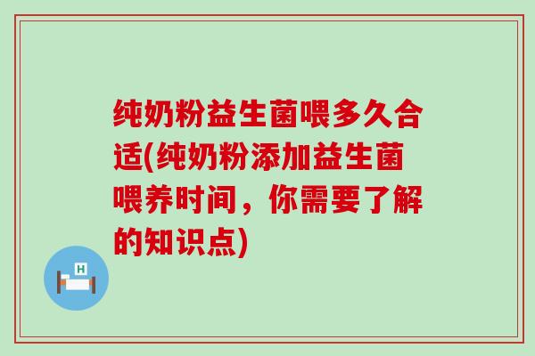 纯奶粉益生菌喂多久合适(纯奶粉添加益生菌喂养时间，你需要了解的知识点)