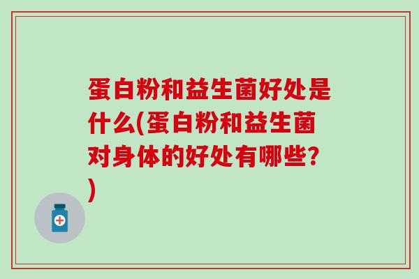 蛋白粉和益生菌好处是什么(蛋白粉和益生菌对身体的好处有哪些？)