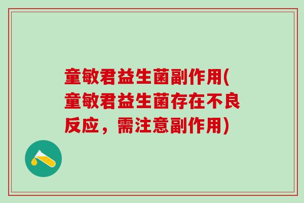 童敏君益生菌副作用(童敏君益生菌存在不良反应,需注意副作用) 童敏君益生菌副作用(童敏君益生菌存在不良反应,需注意副作用)