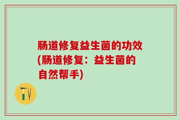 肠道修复益生菌的功效(肠道修复：益生菌的自然帮手)