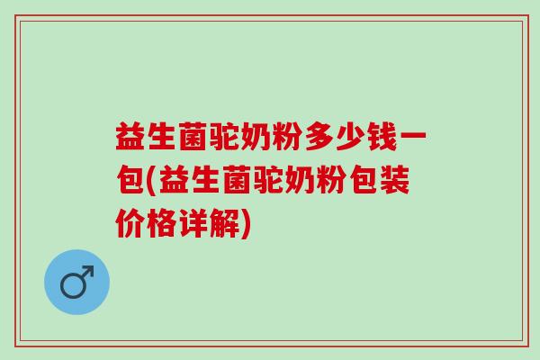 益生菌驼奶粉多少钱一包(益生菌驼奶粉包装价格详解)