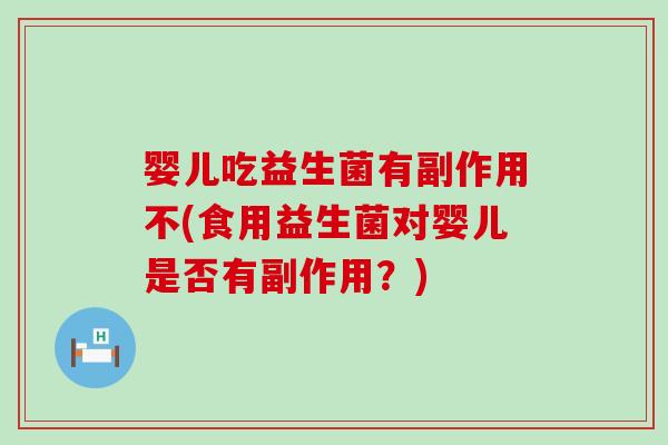 婴儿吃益生菌有副作用不(食用益生菌对婴儿是否有副作用？)