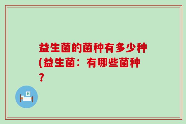 益生菌的菌种有多少种(益生菌：有哪些菌种？