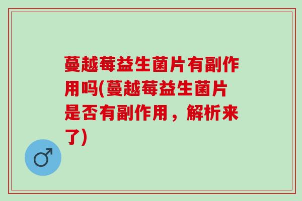 蔓越莓益生菌片有副作用吗(蔓越莓益生菌片是否有副作用，解析来了)