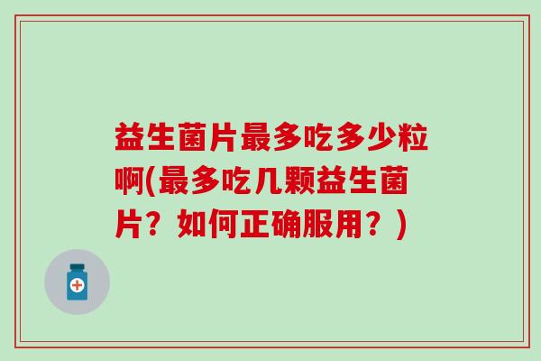益生菌片最多吃多少粒啊(最多吃几颗益生菌片？如何正确服用？)