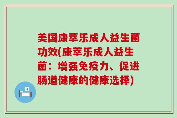 美国康萃乐成人益生菌功效(康萃乐成人益生菌：增强免疫力、促进肠道健康的健康选择)