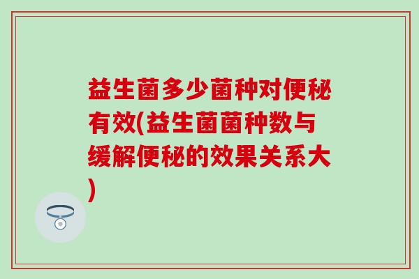益生菌多少菌种对便秘有效(益生菌菌种数与缓解便秘的效果关系大)