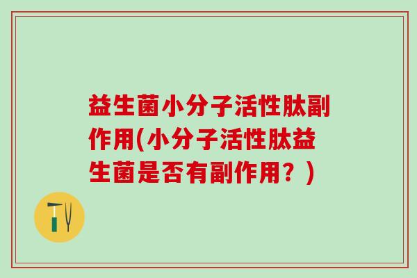 益生菌小分子活性肽副作用(小分子活性肽益生菌是否有副作用？)