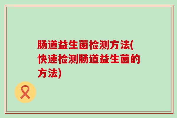 肠道益生菌检测方法(快速检测肠道益生菌的方法)