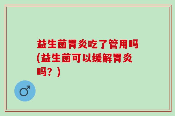 益生菌胃炎吃了管用吗(益生菌可以缓解胃炎吗？)