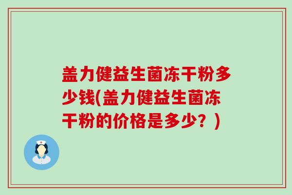 盖力健益生菌冻干粉多少钱(盖力健益生菌冻干粉的价格是多少？)