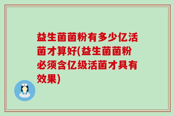 益生菌菌粉有多少亿活菌才算好(益生菌菌粉必须含亿级活菌才具有效果) 益生菌菌粉有多少亿活菌才算好(益生菌菌粉必须含亿级活菌才具有效果)