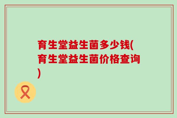 育生堂益生菌多少钱(育生堂益生菌价格查询)