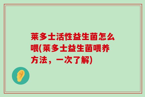 莱多士活性益生菌怎么喂(莱多士益生菌喂养方法,一次了解) 莱多士活性益生菌怎么喂(莱多士益生菌喂养方法,一次了解)