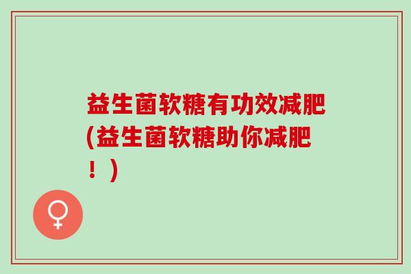 益生菌软糖有功效(益生菌软糖助你！)