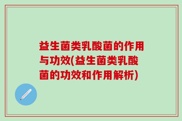 益生菌类乳酸菌的作用与功效(益生菌类乳酸菌的功效和作用解析) 益生菌类乳酸菌的作用与功效(益生菌类乳酸菌的功效和作用解析)