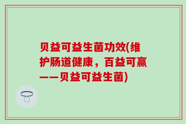 贝益可益生菌功效(维护肠道健康，百益可赢——贝益可益生菌)