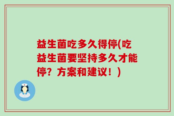 益生菌吃多久得停(吃益生菌要坚持多久才能停？方案和建议！)
