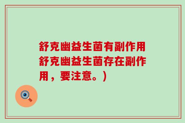 舒克幽益生菌有副作用舒克幽益生菌存在副作用，要注意。)