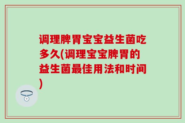 调理脾胃宝宝益生菌吃多久(调理宝宝脾胃的益生菌最佳用法和时间)