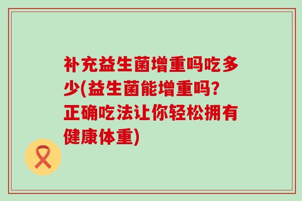 补充益生菌增重吗吃多少(益生菌能增重吗？正确吃法让你轻松拥有健康体重)