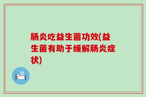 肠炎吃益生菌功效(益生菌有助于缓解肠炎症状)