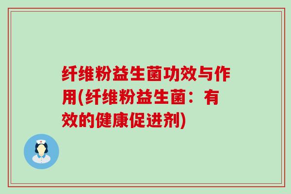 纤维粉益生菌功效与作用(纤维粉益生菌：有效的健康促进剂)