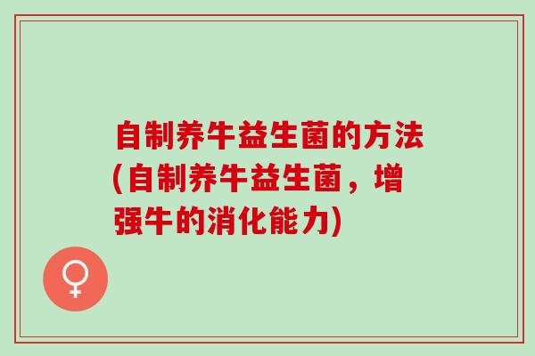 自制养牛益生菌的方法(自制养牛益生菌，增强牛的消化能力)