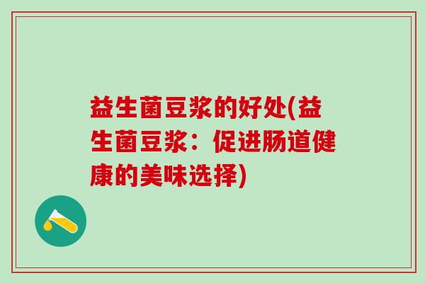 益生菌豆浆的好处(益生菌豆浆：促进肠道健康的美味选择)