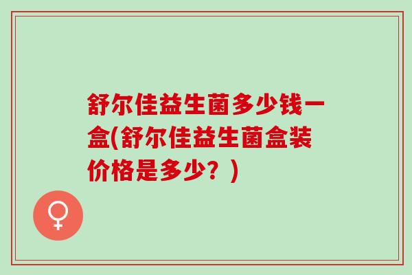 舒尔佳益生菌多少钱一盒(舒尔佳益生菌盒装价格是多少？)