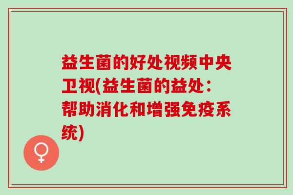 益生菌的好处视频中央卫视(益生菌的益处：帮助消化和增强免疫系统)