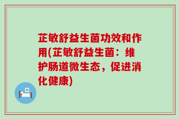 芷敏舒益生菌功效和作用(芷敏舒益生菌：维护肠道微生态，促进消化健康)