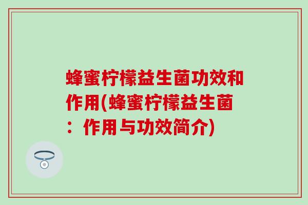 蜂蜜柠檬益生菌功效和作用(蜂蜜柠檬益生菌：作用与功效简介)