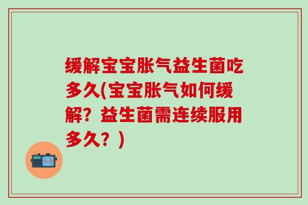 缓解宝宝胀气益生菌吃多久(宝宝胀气如何缓解？益生菌需连续服用多久？)