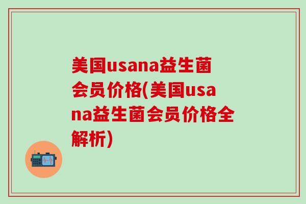 美国usana益生菌会员价格(美国usana益生菌会员价格全解析)