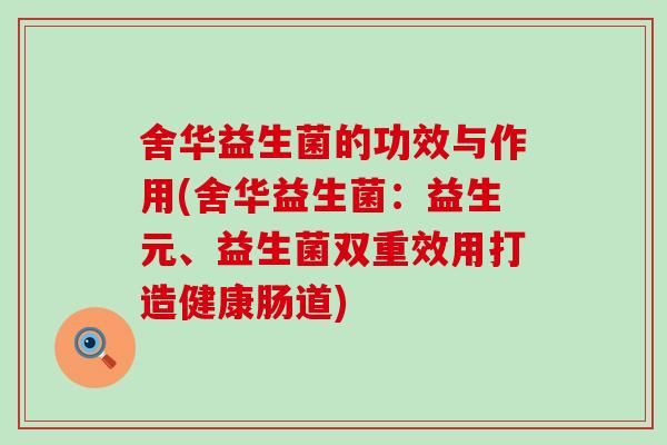 舍华益生菌的功效与作用(舍华益生菌：益生元、益生菌双重效用打造健康肠道)