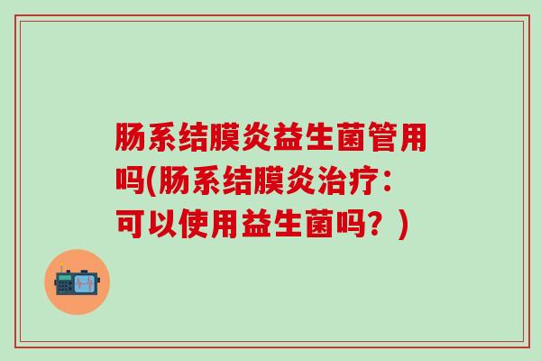 肠系结膜炎益生菌管用吗(肠系结膜炎治疗：可以使用益生菌吗？)