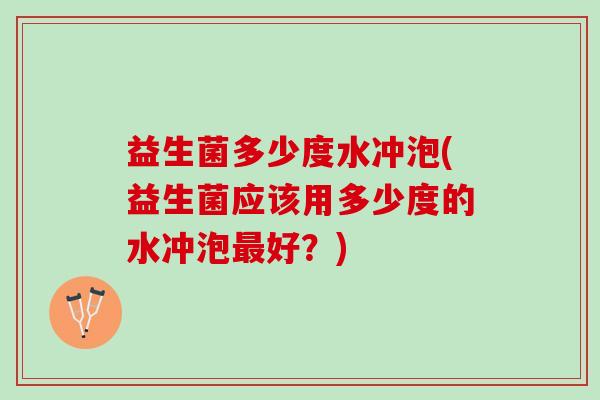 益生菌多少度水冲泡(益生菌应该用多少度的水冲泡最好？)