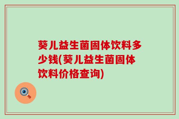 葵儿益生菌固体饮料多少钱(葵儿益生菌固体饮料价格查询)