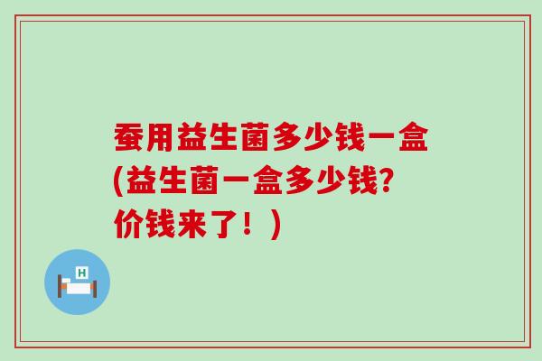 蚕用益生菌多少钱一盒(益生菌一盒多少钱？价钱来了！)