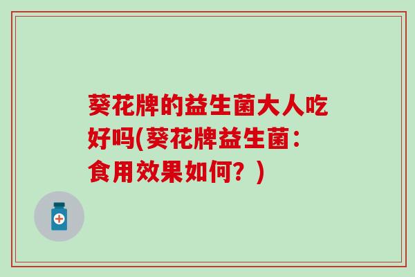 葵花牌的益生菌大人吃好吗(葵花牌益生菌：食用效果如何？)