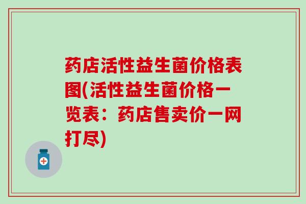 药店活性益生菌价格表图(活性益生菌价格一览表：药店售卖价一网打尽)