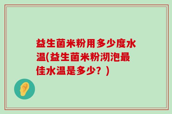 益生菌米粉用多少度水温(益生菌米粉沏泡佳水温是多少？)