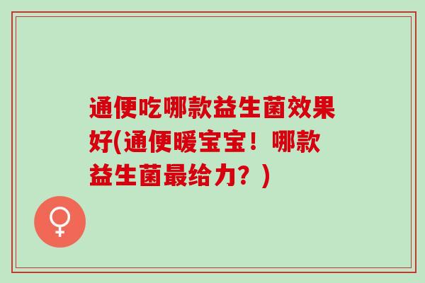 通便吃哪款益生菌效果好(通便暖宝宝！哪款益生菌给力？)