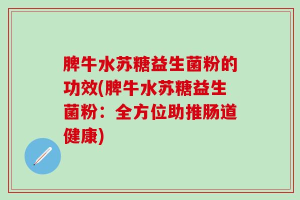 脾牛水苏糖益生菌粉的功效(脾牛水苏糖益生菌粉：全方位助推肠道健康)