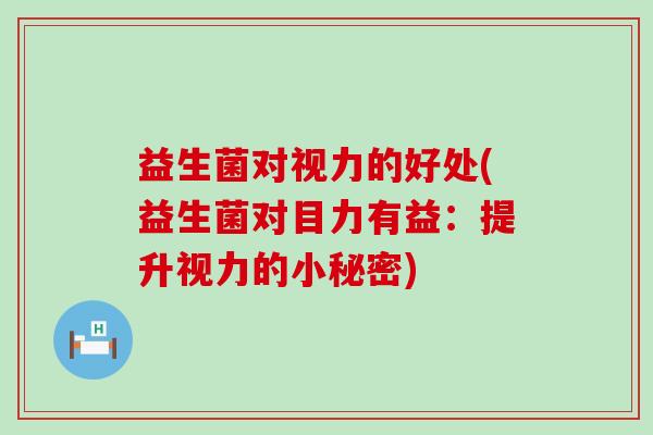 益生菌对视力的好处(益生菌对目力有益：提升视力的小秘密)