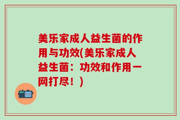 美乐家成人益生菌的作用与功效(美乐家成人益生菌：功效和作用一网打尽！)