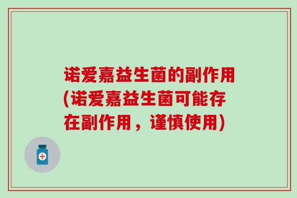 诺爱嘉益生菌的副作用(诺爱嘉益生菌可能存在副作用,谨慎使用) 诺爱嘉益生菌的副作用(诺爱嘉益生菌可能存在副作用,谨慎使用)
